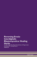 Reversing Erosio Interdigitalis Blastomycetica: Healing Herbs The Raw Vegan Plant-Based Detoxification & Regeneration Workbook for Healing Patients. Volume 8