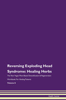 Reversing Exploding Head Syndrome: Healing Herbs The Raw Vegan Plant-Based Detoxification & Regeneration Workbook for Healing Patients. Volume 8