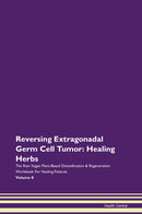 Reversing Extragonadal Germ Cell Tumor: Healing Herbs The Raw Vegan Plant-Based Detoxification & Regeneration Workbook for Healing Patients. Volume 8