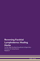 Reversing Factitial Lymphedema: Healing Herbs The Raw Vegan Plant-Based Detoxification & Regeneration Workbook for Healing Patients. Volume 8