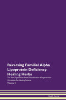 Reversing Familial Alpha Lipoprotein Deficiency: Healing Herbs The Raw Vegan Plant-Based Detoxification & Regeneration Workbook for Healing Patients. Volume 8