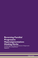 Reversing Familial Progressive Hyperpigmentation: Healing Herbs The Raw Vegan Plant-Based Detoxification & Regeneration Workbook for Healing Patients. Volume 8
