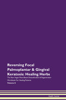 Reversing Focal Palmoplantar & Gingival Keratosis: Healing Herbs The Raw Vegan Plant-Based Detoxification & Regeneration Workbook for Healing Patients. Volume 8