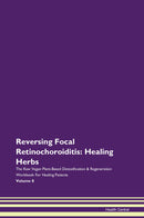Reversing Focal Retinochoroiditis: Healing Herbs The Raw Vegan Plant-Based Detoxification & Regeneration Workbook for Healing Patients. Volume 8