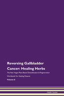 Reversing Gallbladder Cancer: Healing Herbs The Raw Vegan Plant-Based Detoxification & Regeneration Workbook for Healing Patients. Volume 8