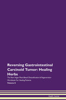 Reversing Gastrointestinal Carcinoid Tumor: Healing Herbs The Raw Vegan Plant-Based Detoxification & Regeneration Workbook for Healing Patients. Volume 8