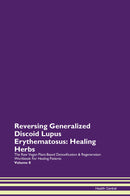 Reversing Generalized Discoid Lupus Erythematosus: Healing Herbs The Raw Vegan Plant-Based Detoxification & Regeneration Workbook for Healing Patients. Volume 8
