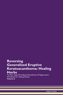 Reversing Generalized Eruptive Keratoacanthoma: Healing Herbs The Raw Vegan Plant-Based Detoxification & Regeneration Workbook for Healing Patients. Volume 8