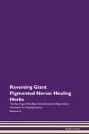 Reversing Giant Pigmented Nevus: Healing Herbs The Raw Vegan Plant-Based Detoxification & Regeneration Workbook for Healing Patients. Volume 8