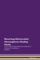 Reversing Glomeruloid Hemangioma: Healing Herbs The Raw Vegan Plant-Based Detoxification & Regeneration Workbook for Healing Patients. Volume 8