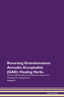 Reversing Granulomatous Amoebic Encephalitis (GAE): Healing Herbs The Raw Vegan Plant-Based Detoxification & Regeneration Workbook for Healing Patients. Volume 8