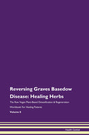 Reversing Graves Basedow Disease: Healing Herbs The Raw Vegan Plant-Based Detoxification & Regeneration Workbook for Healing Patients. Volume 8