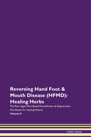 Reversing Hand Foot & Mouth Disease (HFMD): Healing Herbs The Raw Vegan Plant-Based Detoxification & Regeneration Workbook for Healing Patients. Volume 8