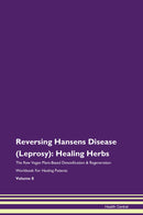 Reversing Hansens Disease (Leprosy): Healing Herbs The Raw Vegan Plant-Based Detoxification & Regeneration Workbook for Healing Patients. Volume 8