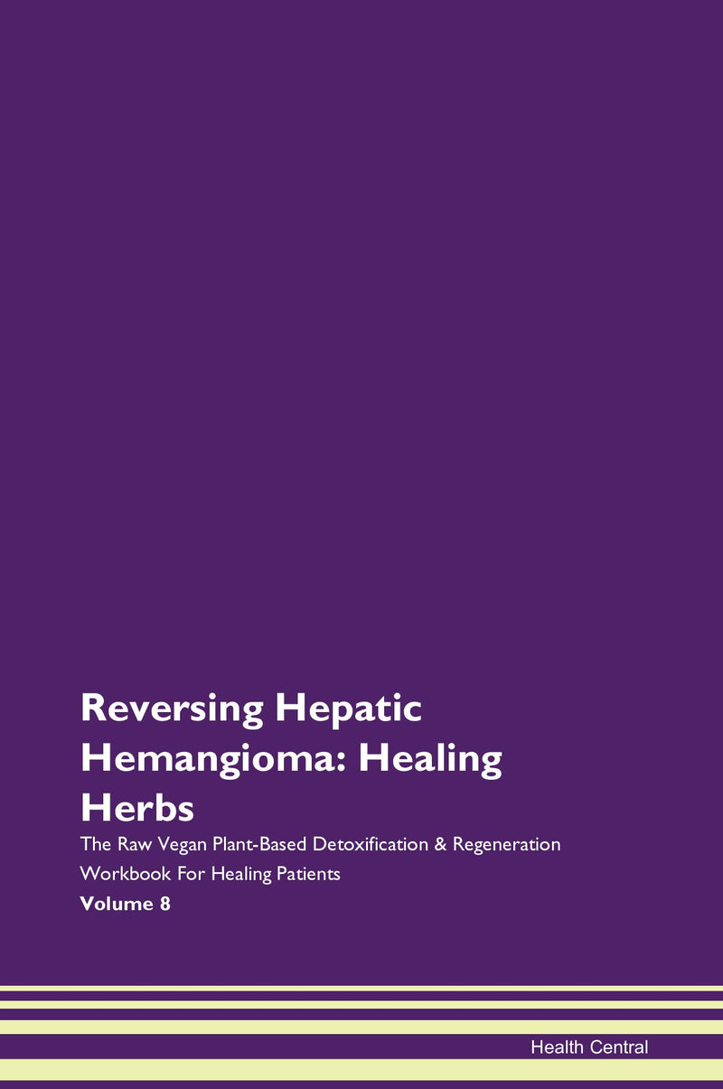 Reversing Hepatic Hemangioma: Healing Herbs The Raw Vegan Plant-Based Detoxification & Regeneration Workbook for Healing Patients. Volume 8