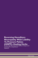 Reversing Hereditary Neuropathy With Liability To Pressure Palsies (HNPP): Healing Herbs The Raw Vegan Plant-Based Detoxification & Regeneration Workbook for Healing Patients. Volume 8