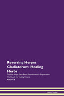 Reversing Herpes Gladiatorum: Healing Herbs The Raw Vegan Plant-Based Detoxification & Regeneration Workbook for Healing Patients. Volume 8