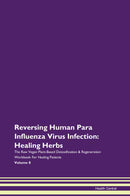 Reversing Human Para Influenza Virus Infection: Healing Herbs The Raw Vegan Plant-Based Detoxification & Regeneration Workbook for Healing Patients. Volume 8