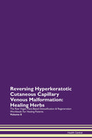 Reversing Hyperkeratotic Cutaneous Capillary Venous Malformation: Healing Herbs The Raw Vegan Plant-Based Detoxification & Regeneration Workbook for Healing Patients. Volume 8