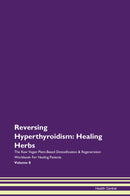 Reversing Hyperthyroidism: Healing Herbs The Raw Vegan Plant-Based Detoxification & Regeneration Workbook for Healing Patients. Volume 8
