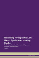 Reversing Hypoplastic Left Heart Syndrome: Healing Herbs The Raw Vegan Plant-Based Detoxification & Regeneration Workbook for Healing Patients. Volume 8