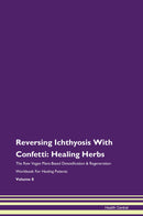 Reversing Ichthyosis With Confetti: Healing Herbs The Raw Vegan Plant-Based Detoxification & Regeneration Workbook for Healing Patients. Volume 8
