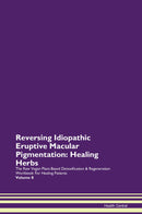 Reversing Idiopathic Eruptive Macular Pigmentation: Healing Herbs The Raw Vegan Plant-Based Detoxification & Regeneration Workbook for Healing Patients. Volume 8
