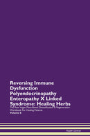 Reversing Immune Dysfunction Polyendocrinopathy Enteropathy X Linked Syndrome: Healing Herbs The Raw Vegan Plant-Based Detoxification & Regeneration Workbook for Healing Patients. Volume 8