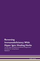 Reversing Immunodeficiency With Hyper Igm: Healing Herbs The Raw Vegan Plant-Based Detoxification & Regeneration Workbook for Healing Patients. Volume 8