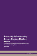 Reversing Inflammatory Breast Cancer: Healing Herbs The Raw Vegan Plant-Based Detoxification & Regeneration Workbook for Healing Patients. Volume 8
