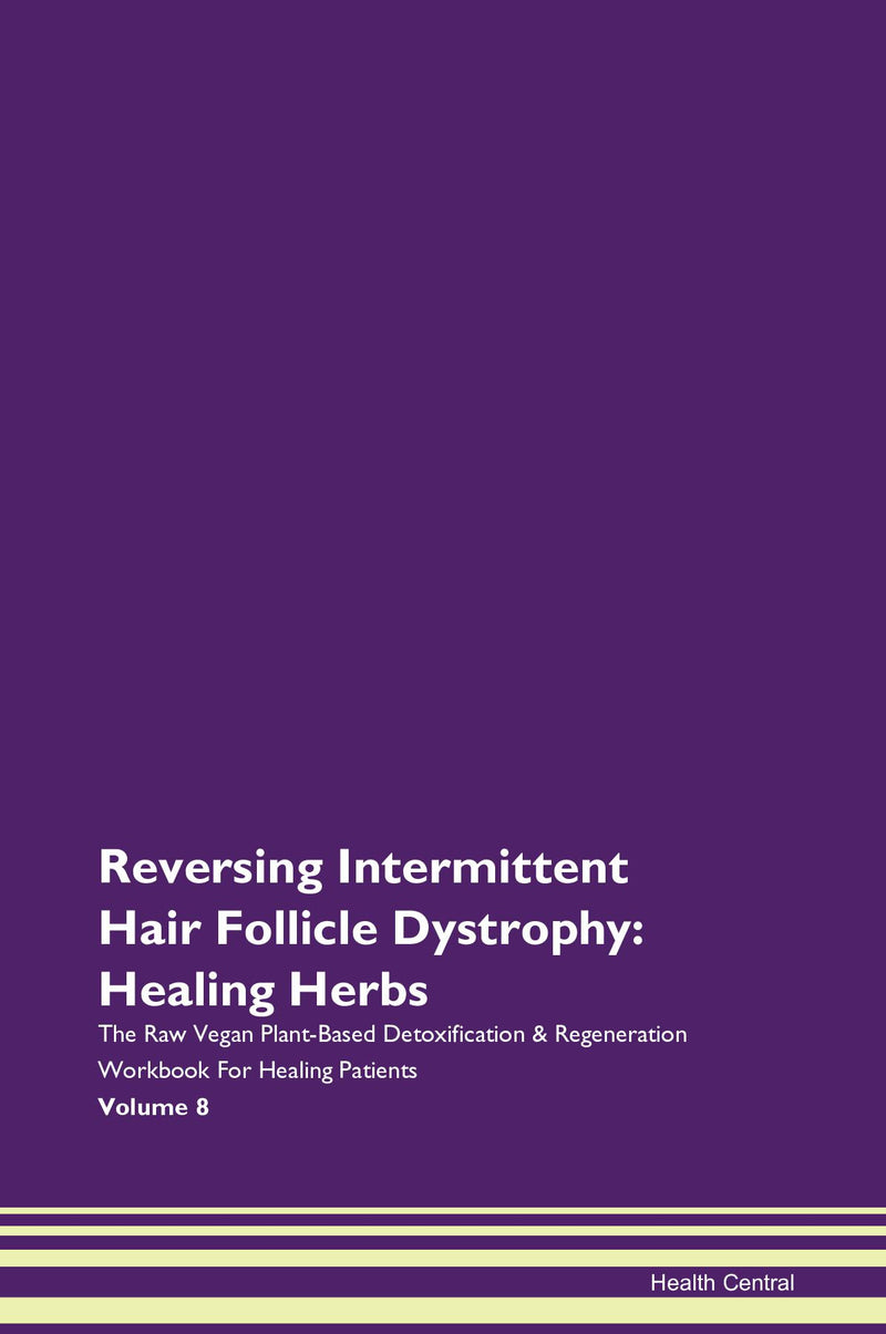 Reversing Intermittent Hair Follicle Dystrophy: Healing Herbs The Raw Vegan Plant-Based Detoxification & Regeneration Workbook for Healing Patients. Volume 8