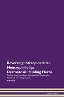 Reversing Intraepidermal Neutrophilic Iga Dermatosis: Healing Herbs The Raw Vegan Plant-Based Detoxification & Regeneration Workbook for Healing Patients. Volume 8