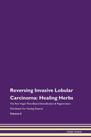 Reversing Invasive Lobular Carcinoma: Healing Herbs The Raw Vegan Plant-Based Detoxification & Regeneration Workbook for Healing Patients. Volume 8