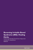 Reversing Irritable Bowel Syndrome (IBS): Healing Herbs The Raw Vegan Plant-Based Detoxification & Regeneration Workbook for Healing Patients. Volume 8