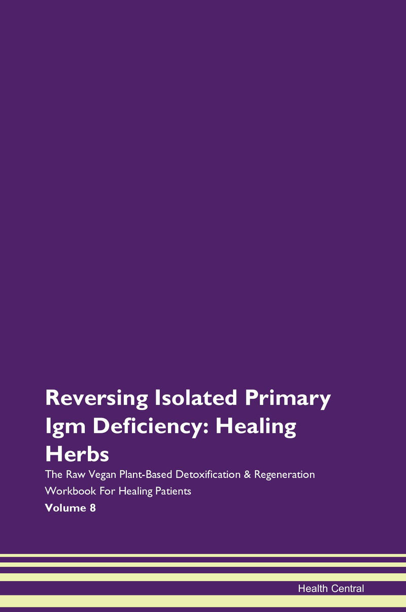 Reversing Isolated Primary Igm Deficiency: Healing Herbs The Raw Vegan Plant-Based Detoxification & Regeneration Workbook for Healing Patients. Volume 8