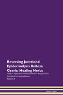 Reversing Junctional Epidermolysis Bullosa Gravis: Healing Herbs The Raw Vegan Plant-Based Detoxification & Regeneration Workbook for Healing Patients. Volume 8