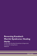 Reversing Kasabach Merritt Syndrome: Healing Herbs The Raw Vegan Plant-Based Detoxification & Regeneration Workbook for Healing Patients. Volume 8