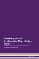 Reversing Keratin Implantation Cyst: Healing Herbs The Raw Vegan Plant-Based Detoxification & Regeneration Workbook for Healing Patients. Volume 8