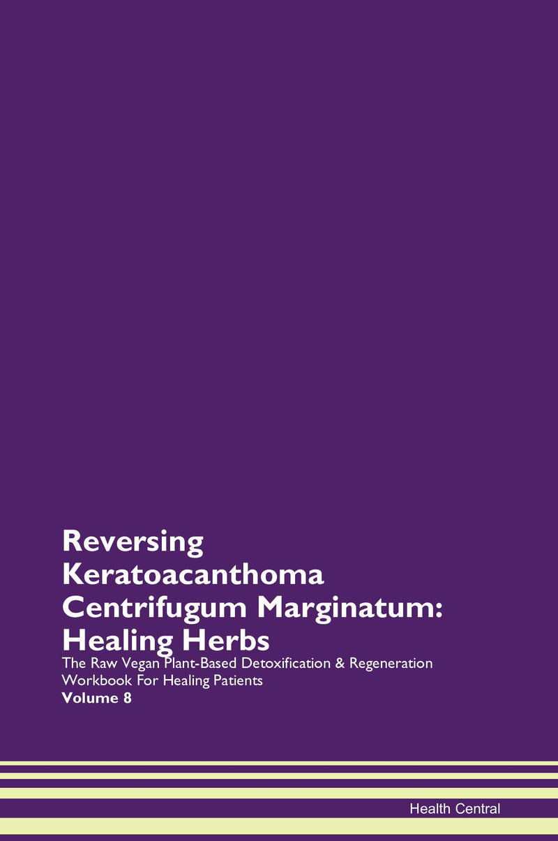 Reversing Keratoacanthoma Centrifugum Marginatum: Healing Herbs The Raw Vegan Plant-Based Detoxification & Regeneration Workbook for Healing Patients. Volume 8