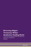 Reversing Klippel Trenaunay Weber Syndrome: Healing Herbs The Raw Vegan Plant-Based Detoxification & Regeneration Workbook for Healing Patients. Volume 8