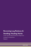 Reversing Leg Redness & Swelling: Healing Herbs The Raw Vegan Plant-Based Detoxification & Regeneration Workbook for Healing Patients. Volume 8