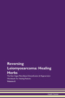 Reversing Leiomyosarcoma: Healing Herbs The Raw Vegan Plant-Based Detoxification & Regeneration Workbook for Healing Patients. Volume 8