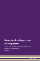Reversing Lepidopterism: Healing Herbs The Raw Vegan Plant-Based Detoxification & Regeneration Workbook for Healing Patients. Volume 8