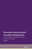 Reversing Leukocytoclastic Vasculitis: Healing Herbs The Raw Vegan Plant-Based Detoxification & Regeneration Workbook for Healing Patients. Volume 8