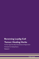 Reversing Leydig Cell Tumor: Healing Herbs The Raw Vegan Plant-Based Detoxification & Regeneration Workbook for Healing Patients. Volume 8