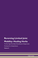 Reversing Limited Joint Mobility: Healing Herbs The Raw Vegan Plant-Based Detoxification & Regeneration Workbook for Healing Patients. Volume 8