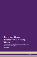 Reversing Linear Scleroderma: Healing Herbs The Raw Vegan Plant-Based Detoxification & Regeneration Workbook for Healing Patients. Volume 8