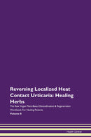 Reversing Localized Heat Contact Urticaria: Healing Herbs The Raw Vegan Plant-Based Detoxification & Regeneration Workbook for Healing Patients. Volume 8
