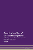 Reversing Lou Gehrig's Disease: Healing Herbs The Raw Vegan Plant-Based Detoxification & Regeneration Workbook for Healing Patients. Volume 8