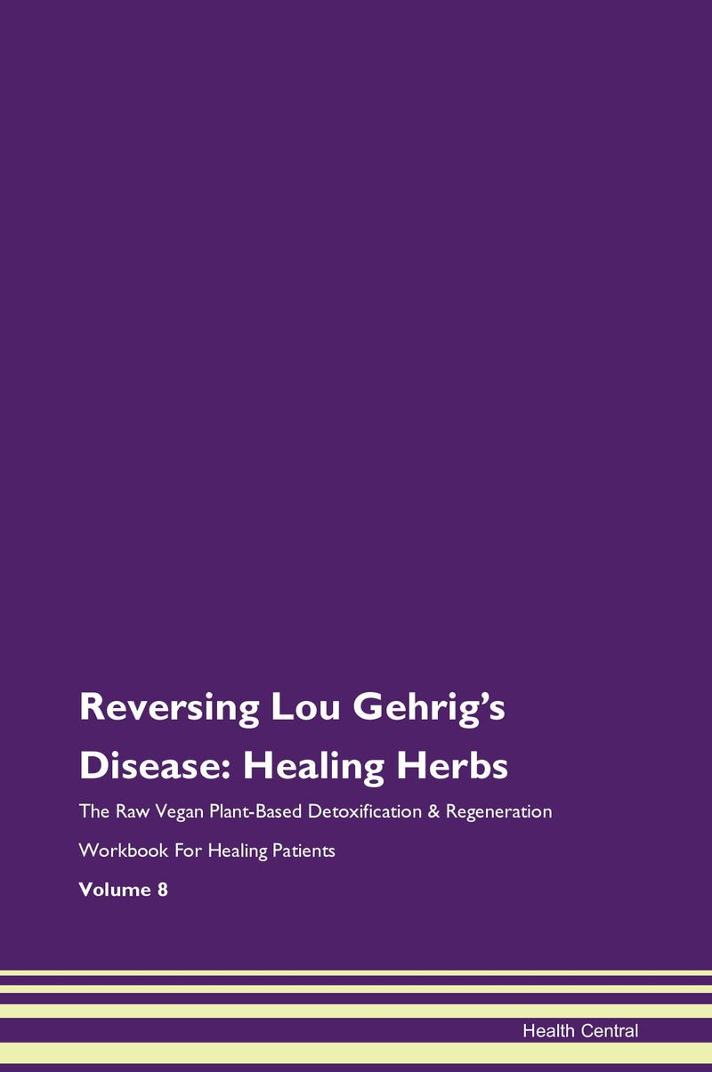 Reversing Lou Gehrig's Disease: Healing Herbs The Raw Vegan Plant-Based Detoxification & Regeneration Workbook for Healing Patients. Volume 8
